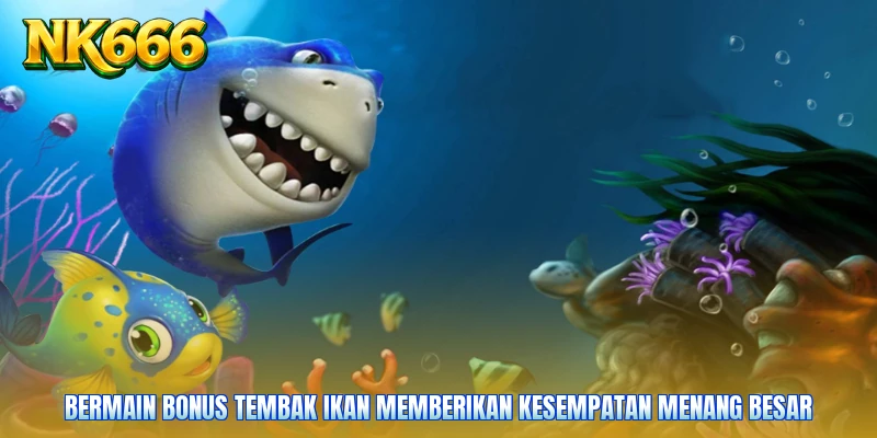 Bermain Bonus Tembak Ikan memberikan kesempatan menang besar