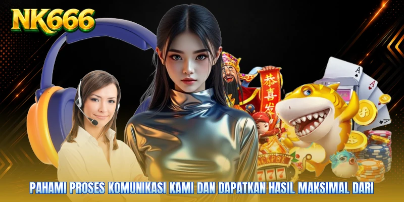 Pahami proses komunikasi kami dan dapatkan hasil maksimal dari